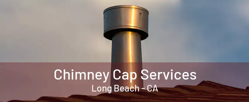 Chimney Cap Services Long Beach - CA