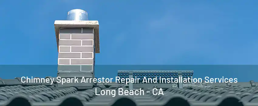 Chimney Spark Arrestor Repair And Installation Services Long Beach - CA