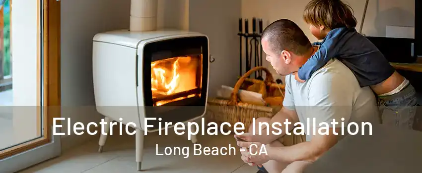 Electric Fireplace Installation Long Beach - CA