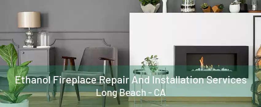 Ethanol Fireplace Repair And Installation Services Long Beach - CA