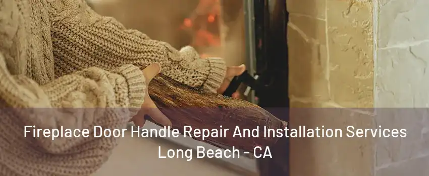 Fireplace Door Handle Repair And Installation Services Long Beach - CA