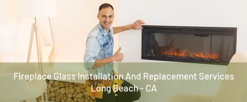 Fireplace Glass Installation And Replacement Services Long Beach - CA