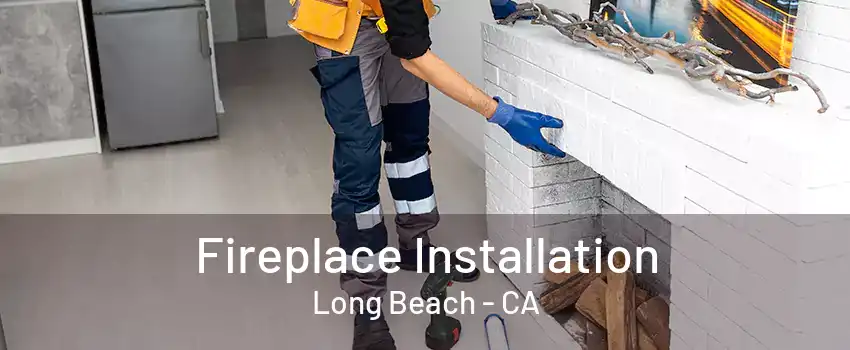 Fireplace Installation Long Beach - CA