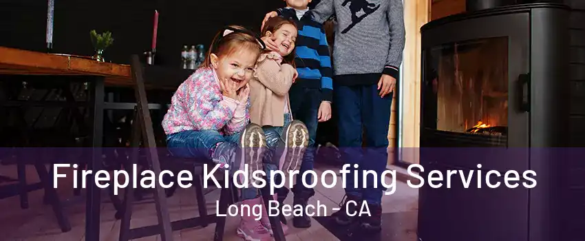 Fireplace Kidsproofing Services Long Beach - CA