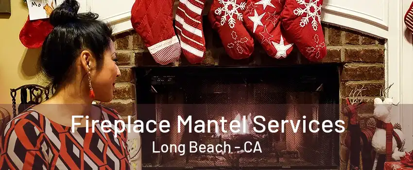 Fireplace Mantel Services Long Beach - CA