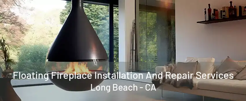 Floating Fireplace Installation And Repair Services Long Beach - CA