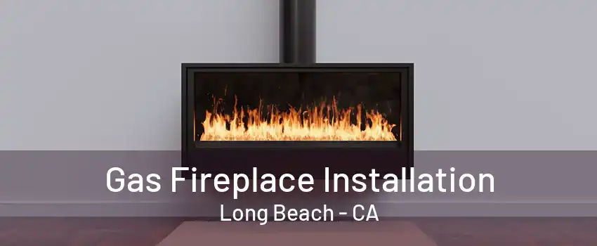 Gas Fireplace Installation Long Beach - CA