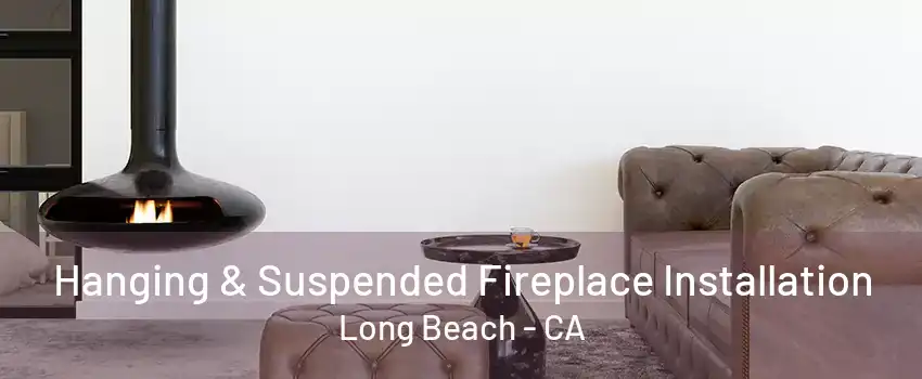 Hanging & Suspended Fireplace Installation Long Beach - CA