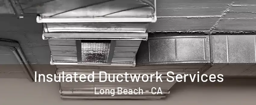 Insulated Ductwork Services Long Beach - CA