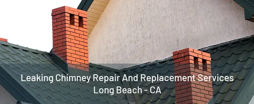 Leaking Chimney Repair And Replacement Services Long Beach - CA