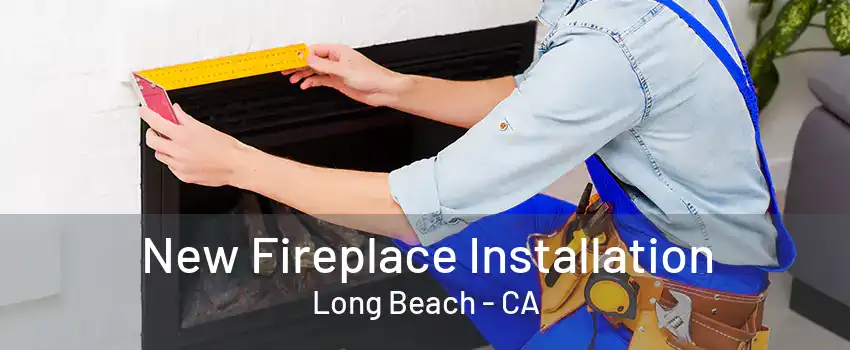 New Fireplace Installation Long Beach - CA