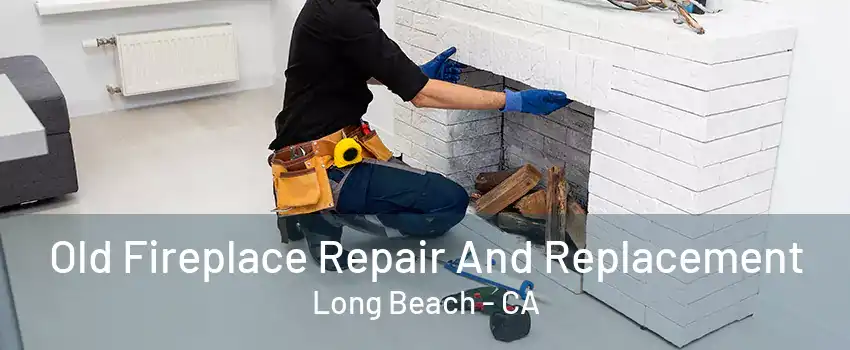 Old Fireplace Repair And Replacement Long Beach - CA