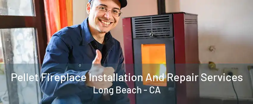 Pellet Fireplace Installation And Repair Services Long Beach - CA