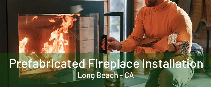 Prefabricated Fireplace Installation Long Beach - CA