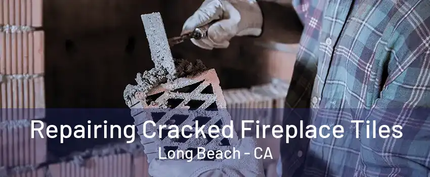 Repairing Cracked Fireplace Tiles Long Beach - CA