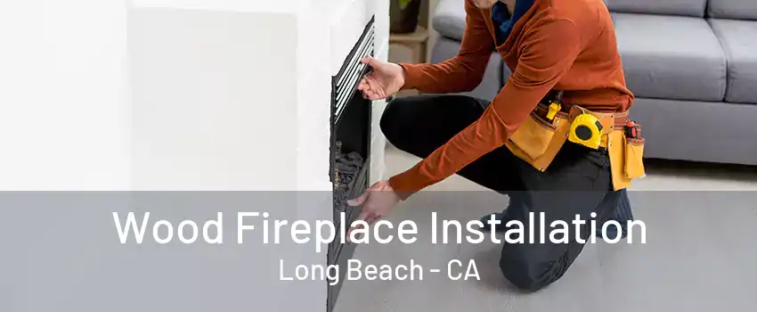 Wood Fireplace Installation Long Beach - CA