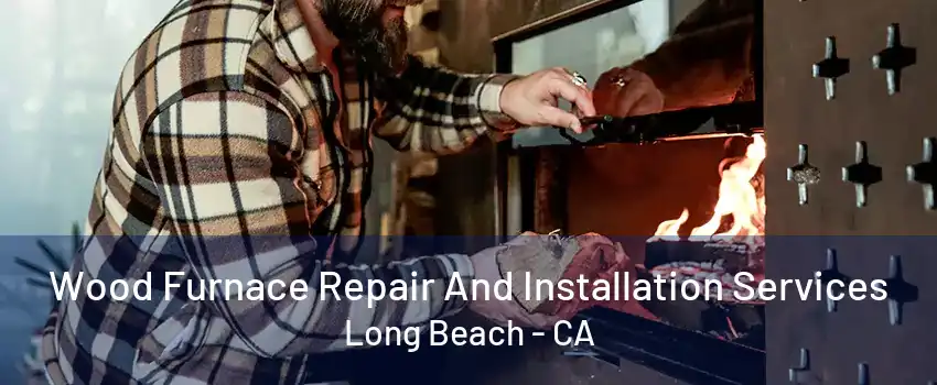 Wood Furnace Repair And Installation Services Long Beach - CA